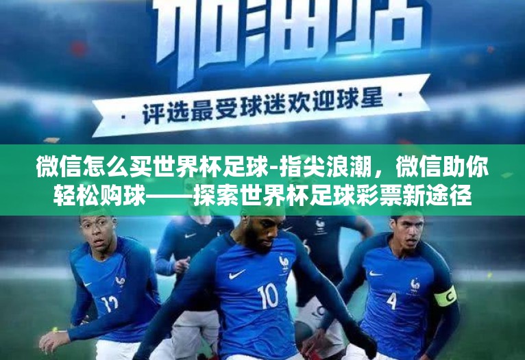 微信怎么买世界杯足球-指尖浪潮，微信助你轻松购球——探索世界杯足球彩票新途径