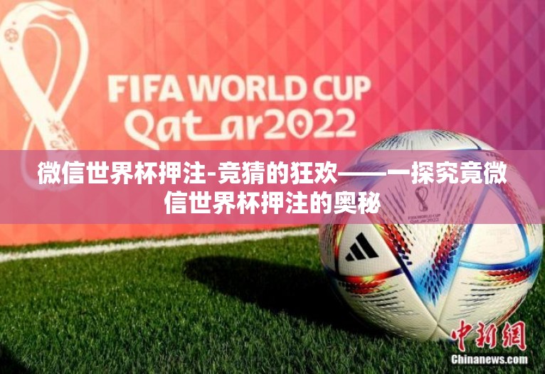 微信世界杯押注-竞猜的狂欢——一探究竟微信世界杯押注的奥秘 微信世界杯押注-竞猜的狂欢——一探究竟微信世界杯押注的奥秘