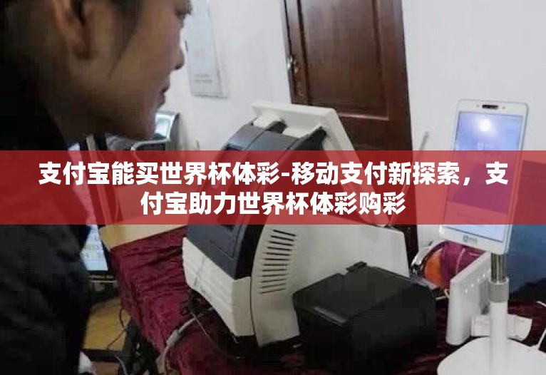 支付宝能买世界杯体彩-移动支付新探索,支付宝助力世界杯体彩购彩 支付宝能买世界杯体彩-移动支付新探索,支付宝助力世界杯体彩购彩