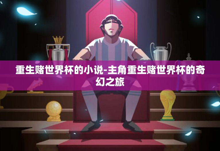 重生赌世界杯的小说-主角重生赌世界杯的奇幻之旅 重生赌世界杯的小说-主角重生赌世界杯的奇幻之旅