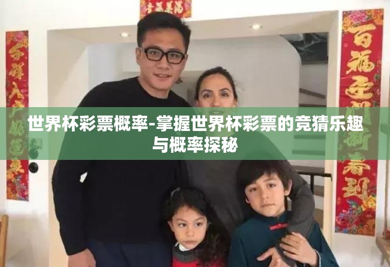 世界杯彩票概率-掌握世界杯彩票的竞猜乐趣与概率探秘 世界杯彩票概率-掌握世界杯彩票的竞猜乐趣与概率探秘