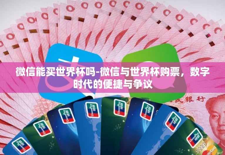 微信能买世界杯吗-微信与世界杯购票,数字时代的便捷与争议 微信能买世界杯吗-微信与世界杯购票,数字时代的便捷与争议