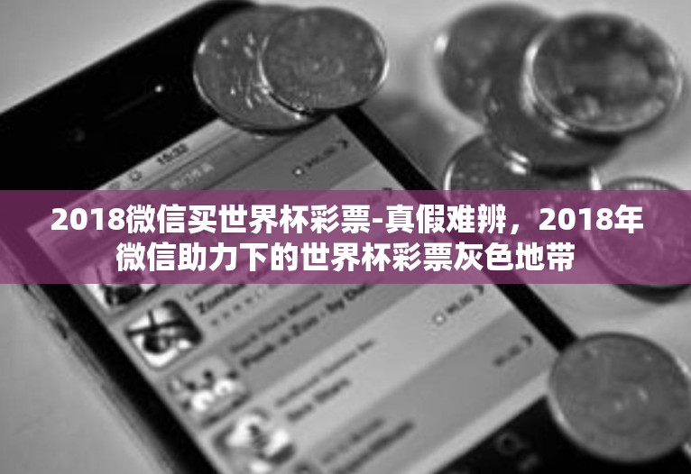 2018微信买世界杯彩票-真假难辨，2018年微信助力下的世界杯彩票灰色地带