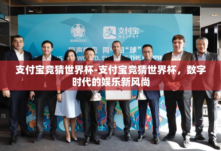 支付宝竞猜世界杯-支付宝竞猜世界杯,数字时代的娱乐新风尚 支付宝竞猜世界杯-支付宝竞猜世界杯,数字时代的娱乐新风尚
