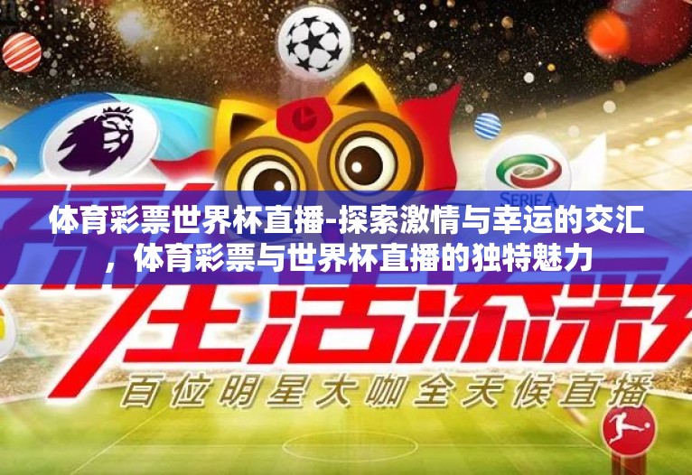 体育彩票世界杯直播-探索激情与幸运的交汇,体育彩票与世界杯直播的独特魅力 体育彩票世界杯直播-探索激情与幸运的交汇,体育彩票与世界杯直播的独特魅力