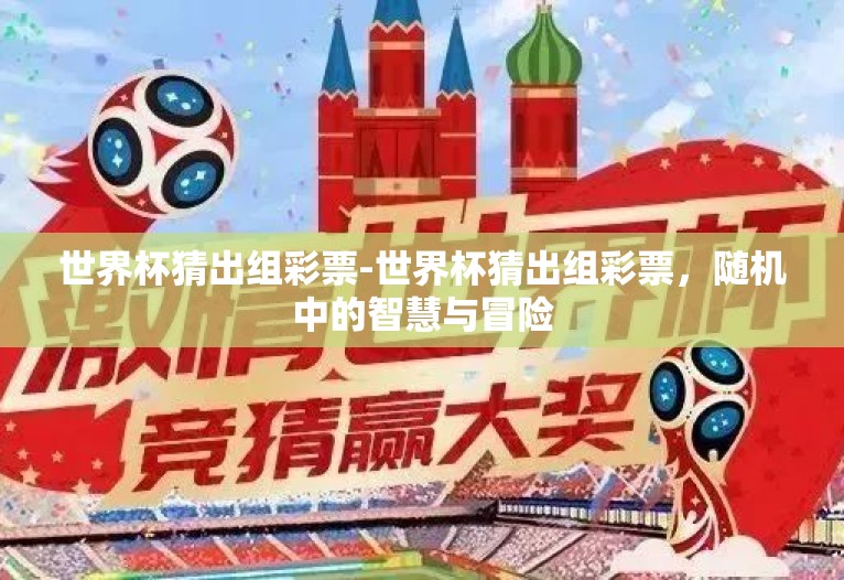 世界杯猜出组彩票-世界杯猜出组彩票，随机中的智慧与冒险