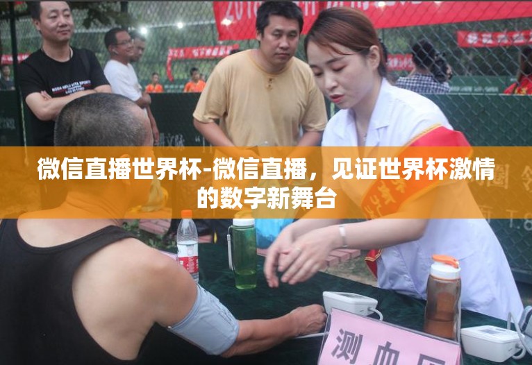 微信直播世界杯-微信直播,见证世界杯激情的数字新舞台 微信直播世界杯-微信直播,见证世界杯激情的数字新舞台