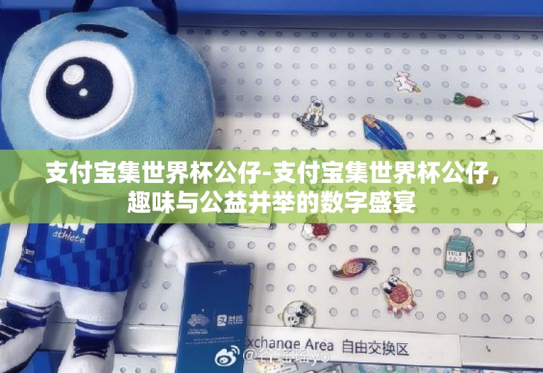支付宝集世界杯公仔-支付宝集世界杯公仔,趣味与公益并举的数字盛宴 支付宝集世界杯公仔-支付宝集世界杯公仔,趣味与公益并举的数字盛宴