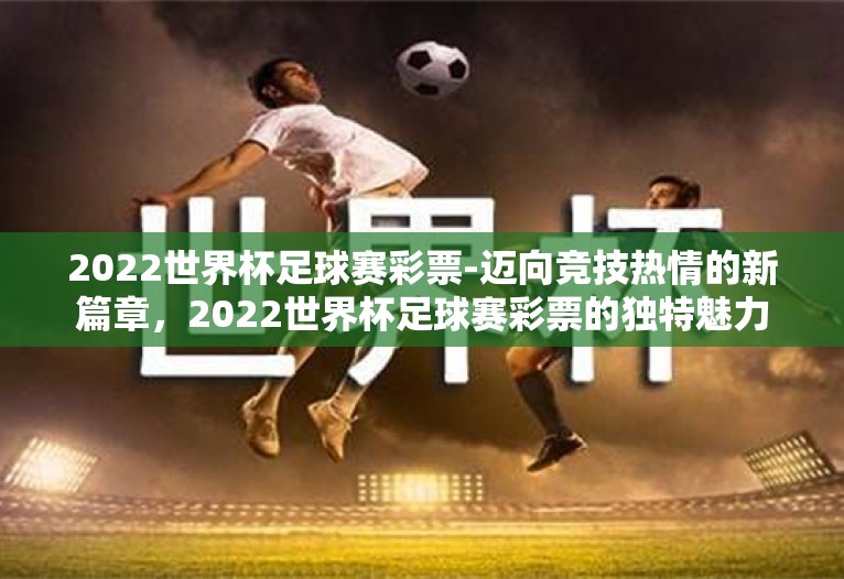 2022世界杯足球赛彩票-迈向竞技热情的新篇章，2022世界杯足球赛彩票的独特魅力