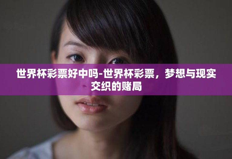 世界杯彩票好中吗-世界杯彩票,梦想与现实交织的赌局 世界杯彩票好中吗-世界杯彩票,梦想与现实交织的赌局