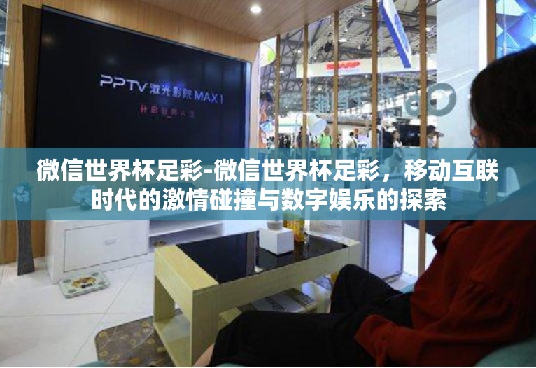 微信世界杯足彩-微信世界杯足彩,移动互联时代的激情碰撞与数字娱乐的探索 微信世界杯足彩-微信世界杯足彩,移动互联时代的激情碰撞与数字娱乐的探索