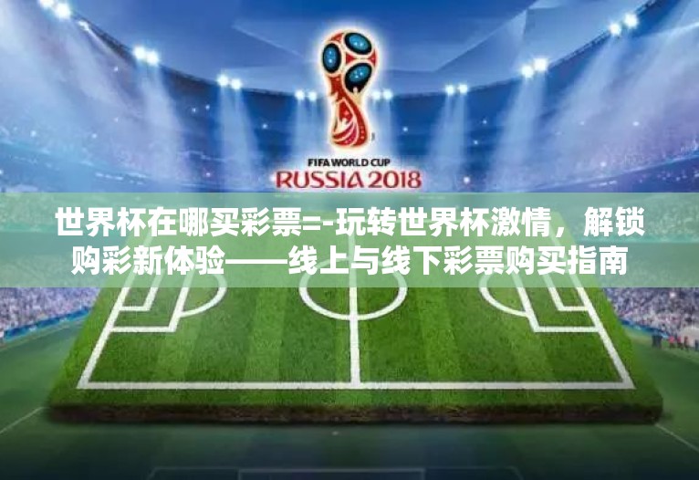 世界杯在哪买彩票=-玩转世界杯激情，解锁购彩新体验——线上与线下彩票购买指南