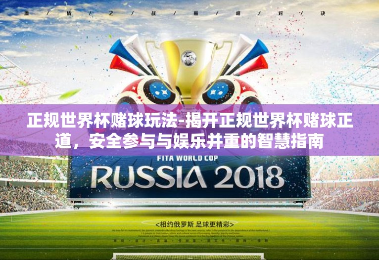 正规世界杯赌球玩法-揭开正规世界杯赌球正道，安全参与与娱乐并重的智慧指南