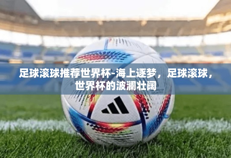 足球滚球推荐世界杯-海上逐梦，足球滚球，世界杯的波澜壮阔