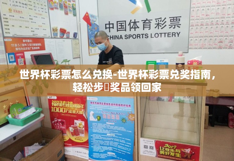 世界杯彩票怎么兑换-世界杯彩票兑奖指南,轻松步鐜奖品领回家 世界杯彩票怎么兑换-世界杯彩票兑奖指南,轻松步鐜奖品领回家