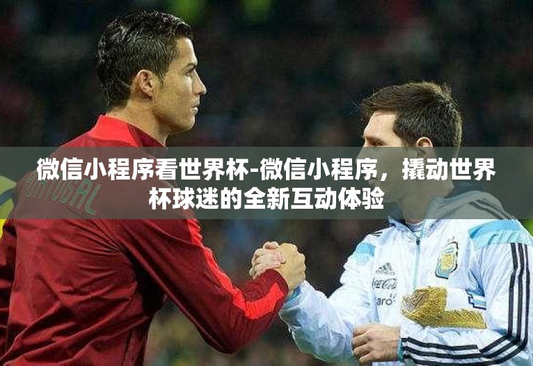 微信小程序看世界杯-微信小程序,撬动世界杯球迷的全新互动体验 微信小程序看世界杯-微信小程序,撬动世界杯球迷的全新互动体验
