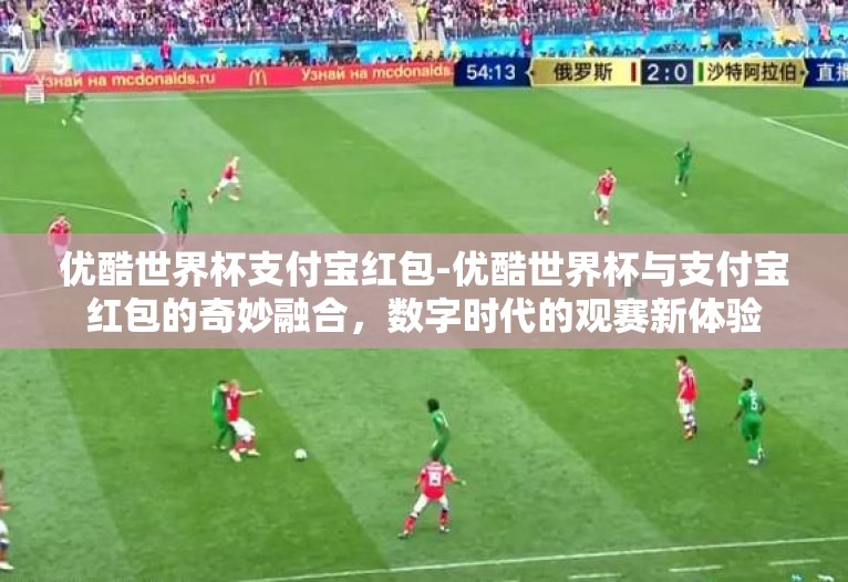 优酷世界杯支付宝红包-优酷世界杯与支付宝红包的奇妙融合,数字时代的观赛新体验 优酷世界杯支付宝红包-优酷世界杯与支付宝红包的奇妙融合,数字时代的观赛新体验