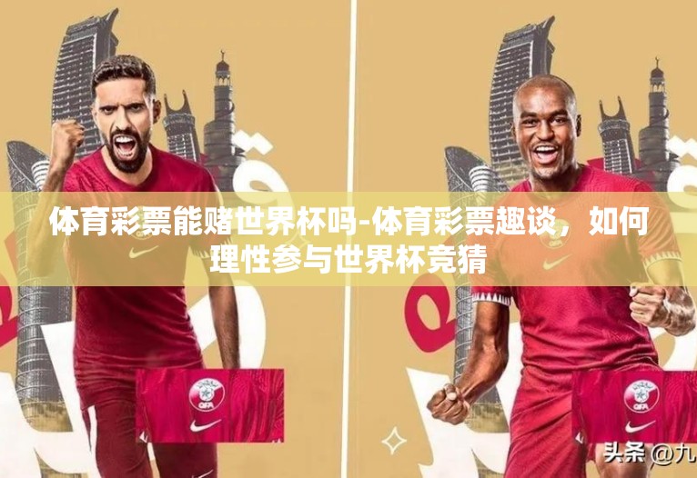 体育彩票能赌世界杯吗-体育彩票趣谈,如何理性参与世界杯竞猜 体育彩票能赌世界杯吗-体育彩票趣谈,如何理性参与世界杯竞猜