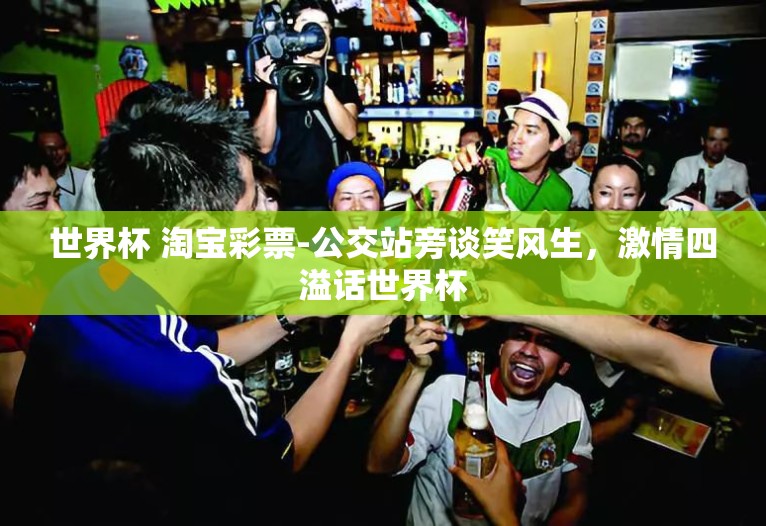 世界杯 淘宝彩票-公交站旁谈笑风生，激情四溢话世界杯