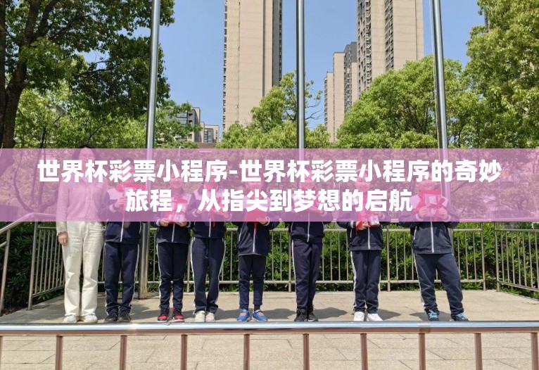 世界杯彩票小程序-世界杯彩票小程序的奇妙旅程，从指尖到梦想的启航