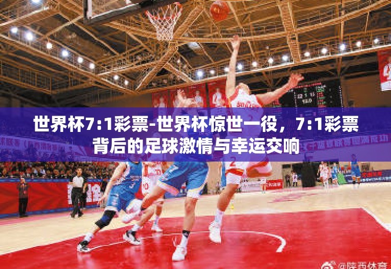 世界杯7:1彩票-世界杯惊世一役,7:1彩票背后的足球激情与幸运交响 世界杯7:1彩票-世界杯惊世一役,7:1彩票背后的足球激情与幸运交响