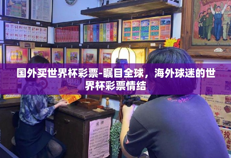 国外买世界杯彩票-瞩目全球，海外球迷的世界杯彩票情结