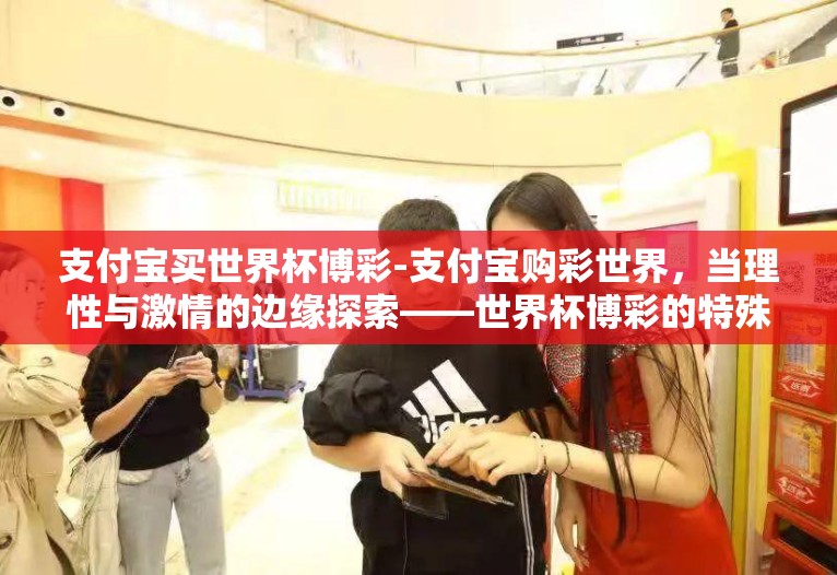 支付宝买世界杯博彩-支付宝购彩世界，当理性与激情的边缘探索——世界杯博彩的特殊视角