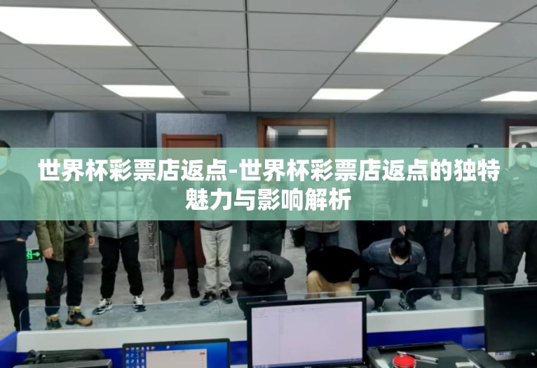 世界杯彩票店返点-世界杯彩票店返点的独特魅力与影响解析