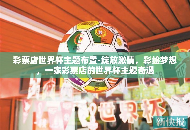 彩票店世界杯主题布置-绽放激情，彩绘梦想，一家彩票店的世界杯主题奇遇