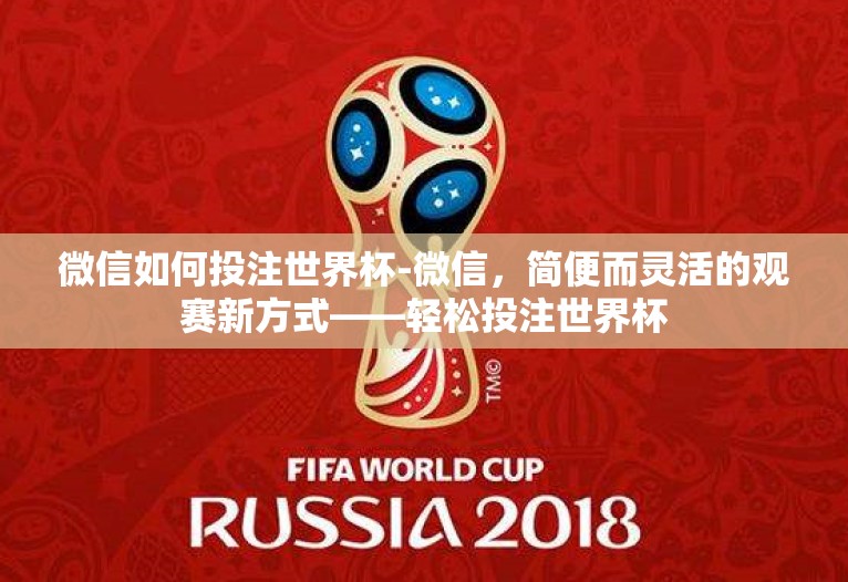 微信如何投注世界杯-微信，简便而灵活的观赛新方式——轻松投注世界杯
