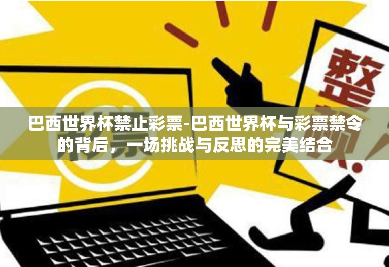 巴西世界杯禁止彩票-巴西世界杯与彩票禁令的背后，一场挑战与反思的完美结合