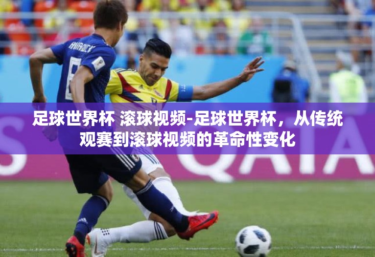 足球世界杯 滚球视频-足球世界杯,从传统观赛到滚球视频的革命性变化 足球世界杯 滚球视频-足球世界杯,从传统观赛到滚球视频的革命性变化