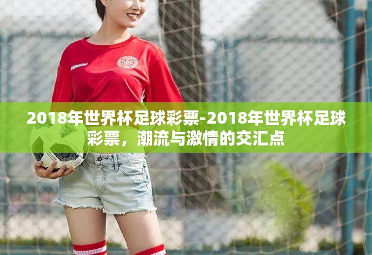 2018年世界杯足球彩票-2018年世界杯足球彩票，潮流与激情的交汇点