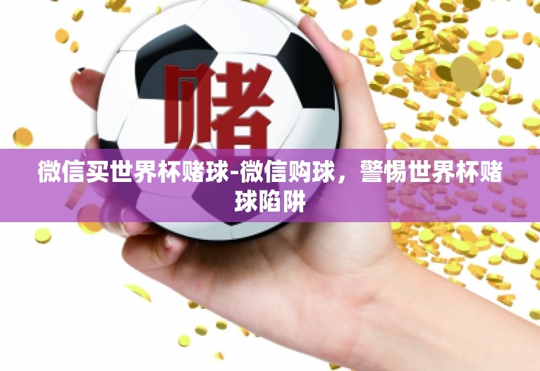 微信买世界杯赌球-微信购球,警惕世界杯赌球陷阱 微信买世界杯赌球-微信购球,警惕世界杯赌球陷阱