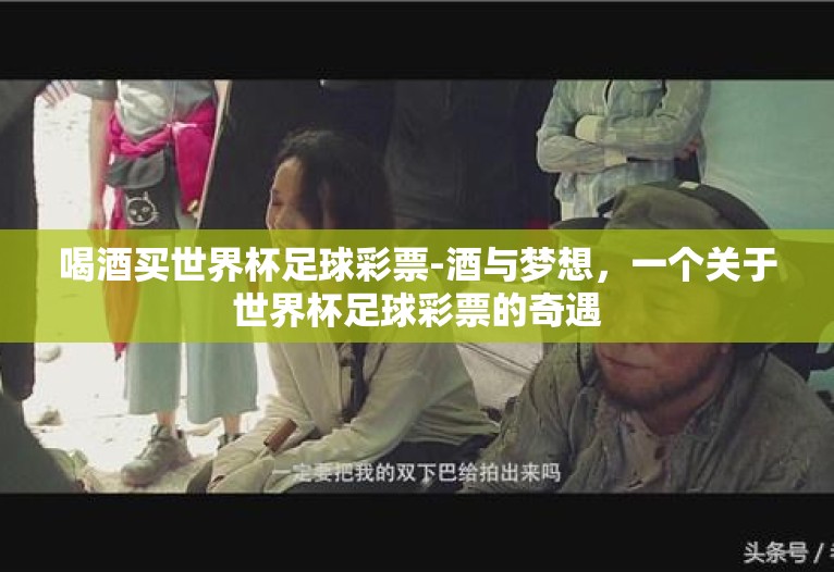 喝酒买世界杯足球彩票-酒与梦想，一个关于世界杯足球彩票的奇遇