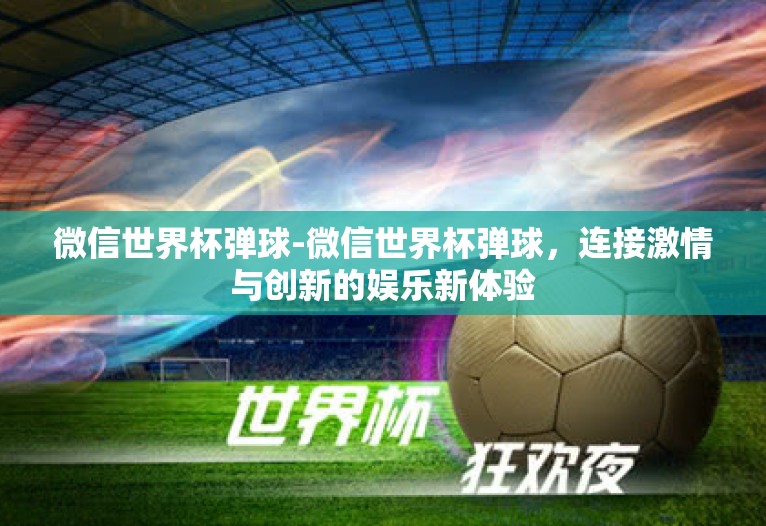 微信世界杯弹球-微信世界杯弹球，连接激情与创新的娱乐新体验