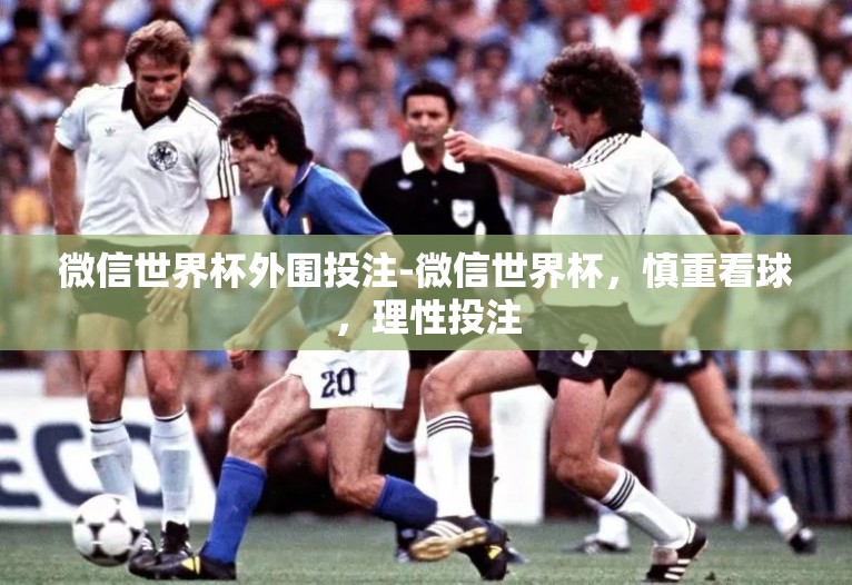 微信世界杯外围投注-微信世界杯,慎重看球,理性投注 微信世界杯外围投注-微信世界杯,慎重看球,理性投注